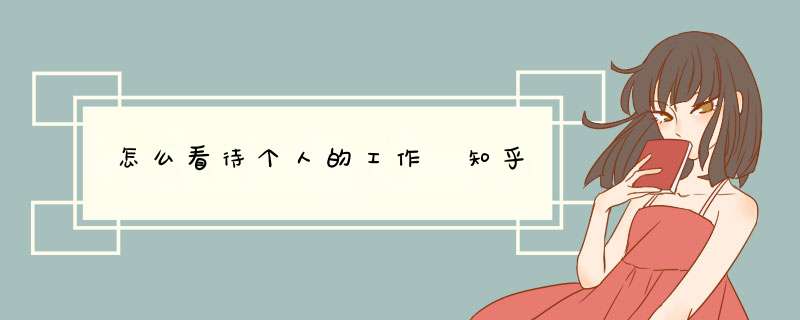 怎么看待个人的工作 知乎